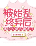 被始乱终弃后，病娇大佬又崩坏了